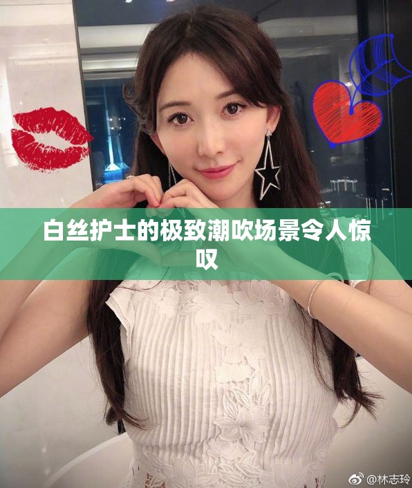 白丝护士的极致潮吹场景令人惊叹