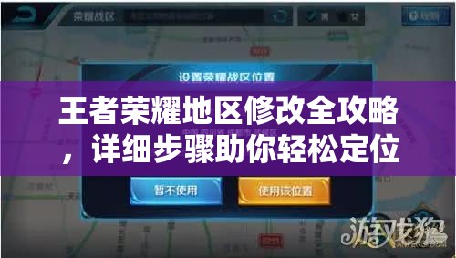 王者荣耀地区修改全攻略，详细步骤助你轻松定位并更改你的荣耀战场