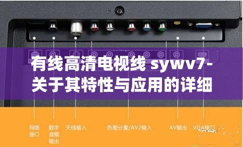 有线高清电视线 sywv7-关于其特性与应用的详细介绍