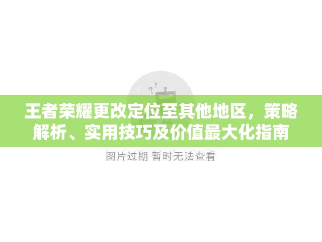 王者荣耀更改定位至其他地区，策略解析、实用技巧及价值最大化指南