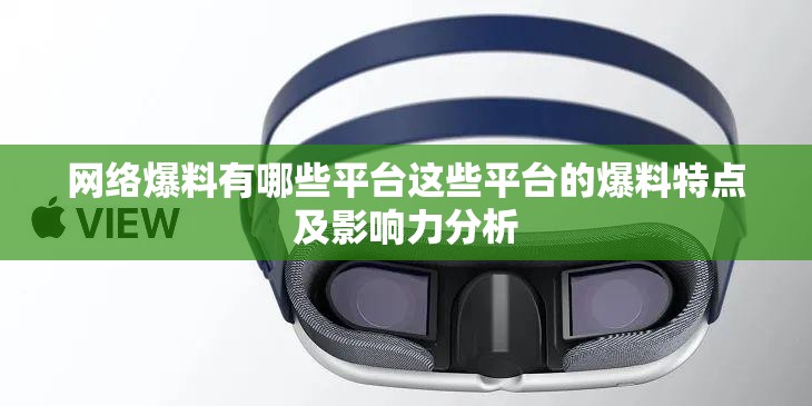 网络爆料有哪些平台这些平台的爆料特点及影响力分析