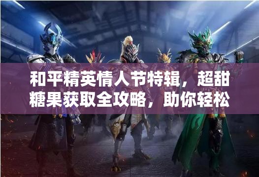 和平精英情人节特辑，超甜糖果获取全攻略，助你轻松解锁浪漫套装