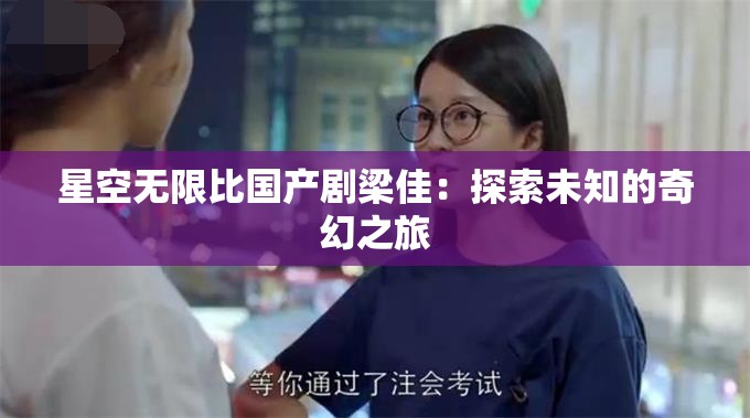 星空无限比国产剧梁佳：探索未知的奇幻之旅