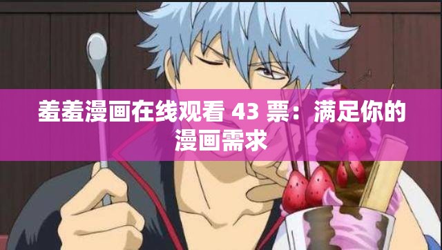 羞羞漫画在线观看 43 票：满足你的漫画需求