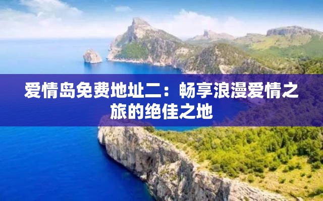 爱情岛免费地址二：畅享浪漫爱情之旅的绝佳之地