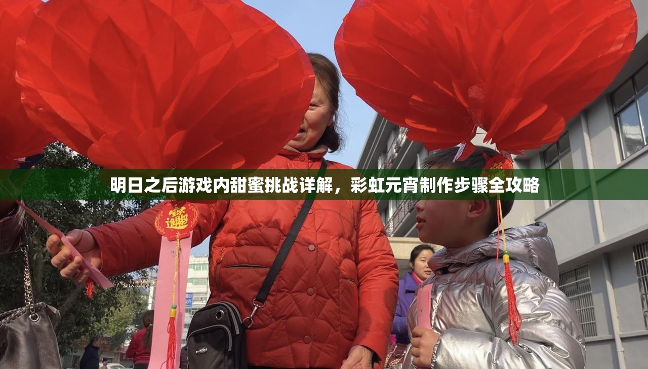 明日之后游戏内甜蜜挑战详解，彩虹元宵制作步骤全攻略