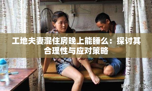 工地夫妻混住房晚上能睡么：探讨其合理性与应对策略