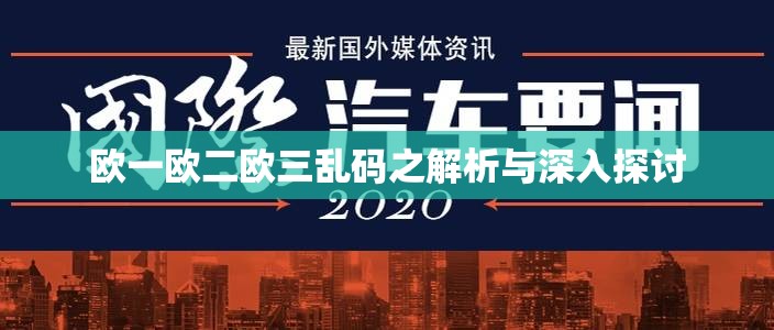 欧一欧二欧三乱码之解析与深入探讨