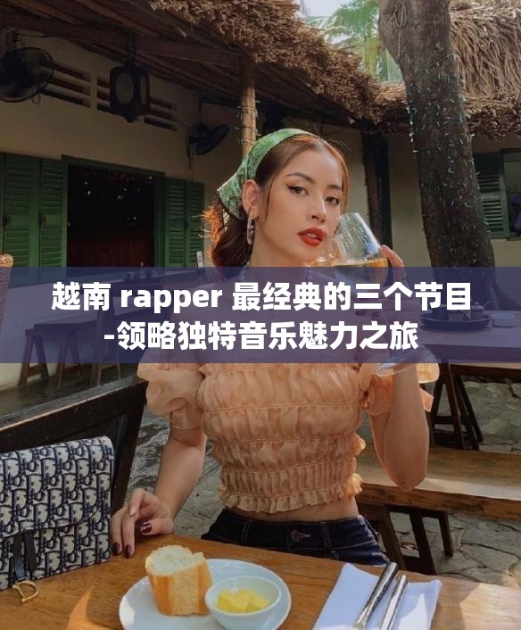 越南 rapper 最经典的三个节目-领略独特音乐魅力之旅