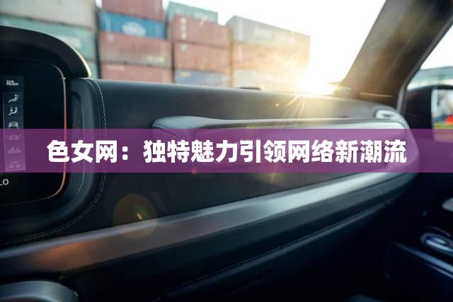 色女网：独特魅力引领网络新潮流