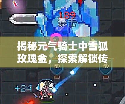 揭秘元气骑士中雪狐玫瑰金，探索解锁传奇武器的独特秘密