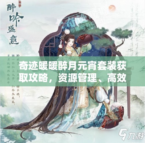 奇迹暖暖醉月元宵套装获取攻略，资源管理、高效利用策略以实现价值最大化