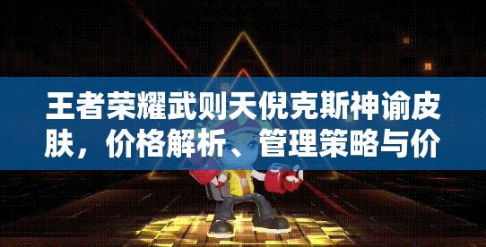 王者荣耀武则天倪克斯神谕皮肤，价格解析、管理策略与价值最大化指南
