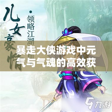 暴走大侠游戏中元气与气魂的高效获取策略与科学管理方法
