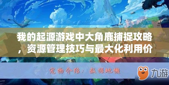 我的起源游戏中大角鹿捕捉攻略，资源管理技巧与最大化利用价值策略