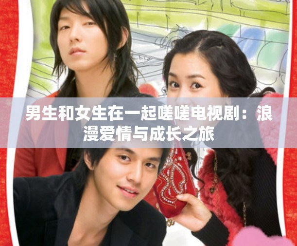 男生和女生在一起嗟嗟电视剧：浪漫爱情与成长之旅