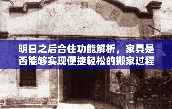 明日之后合住功能解析，家具是否能够实现便捷轻松的搬家过程？