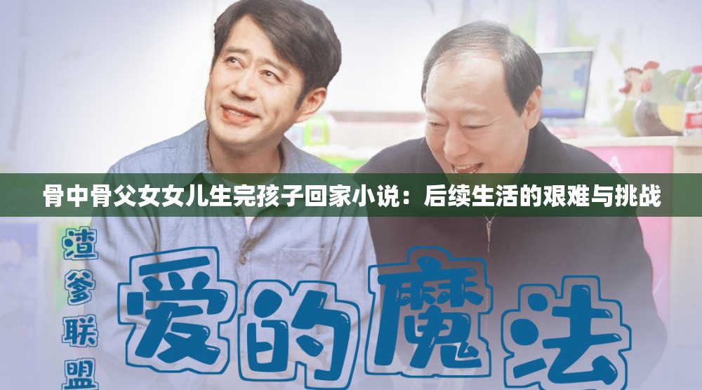 骨中骨父女女儿生完孩子回家小说：后续生活的艰难与挑战