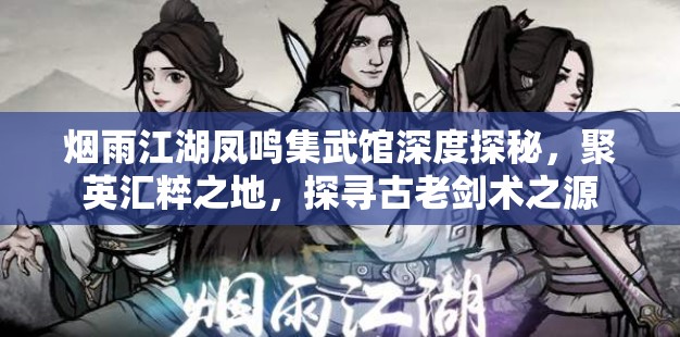 烟雨江湖凤鸣集武馆深度探秘，聚英汇粹之地，探寻古老剑术之源
