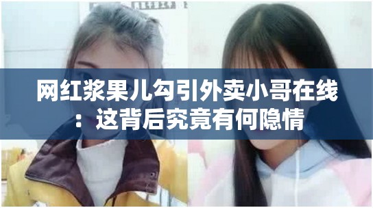 网红浆果儿勾引外卖小哥在线：这背后究竟有何隐情