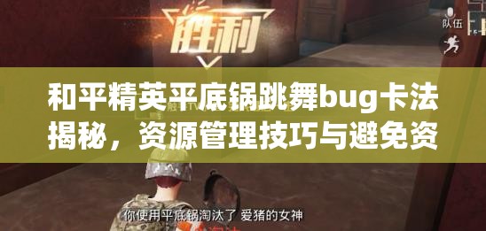 和平精英平底锅跳舞bug卡法揭秘，资源管理技巧与避免资源浪费策略