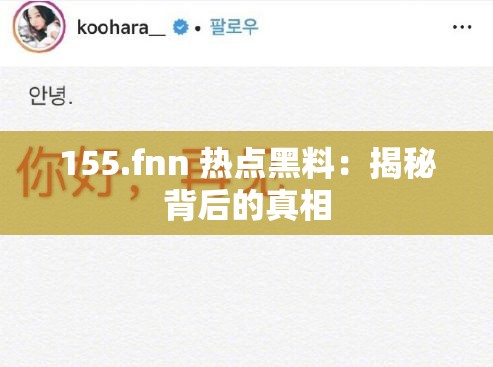155.fnn 热点黑料：揭秘背后的真相