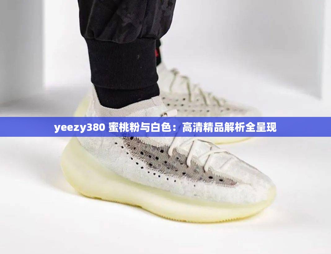 yeezy380 蜜桃粉与白色：高清精品解析全呈现