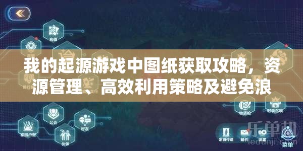 我的起源游戏中图纸获取攻略，资源管理、高效利用策略及避免浪费技巧