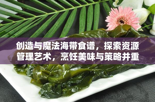 创造与魔法海带食谱，探索资源管理艺术，烹饪美味与策略并重