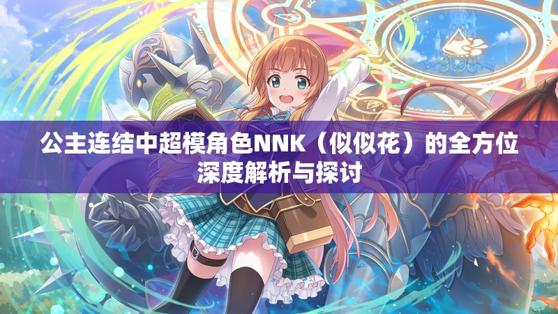 公主连结中超模角色NNK（似似花）的全方位深度解析与探讨