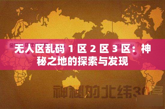 无人区乱码 1 区 2 区 3 区：神秘之地的探索与发现