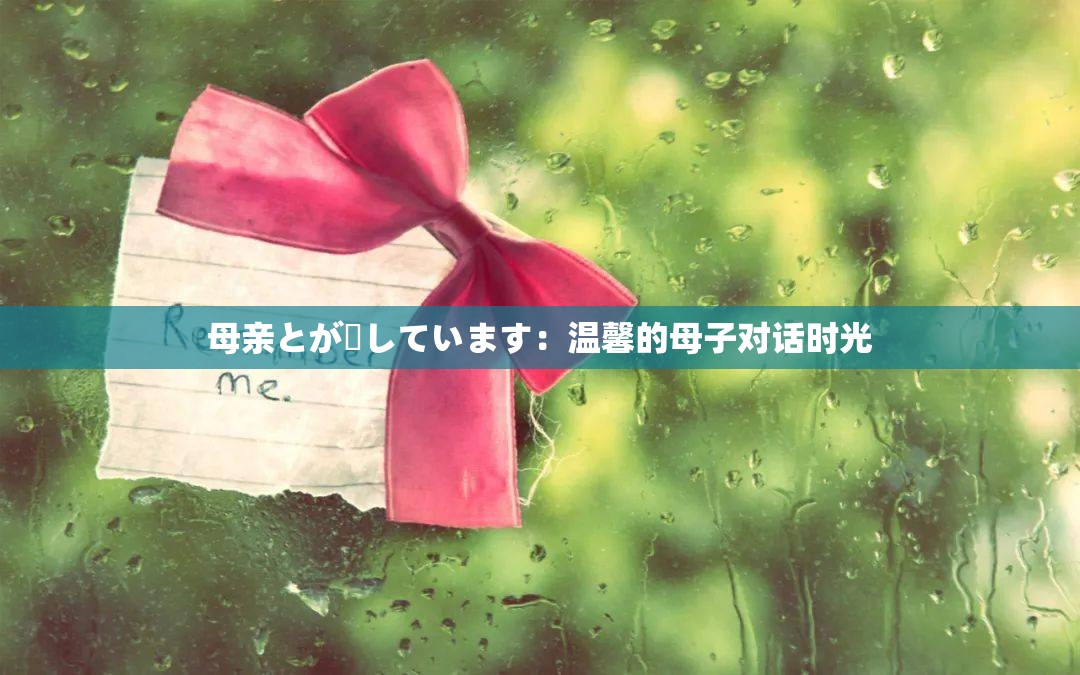 母亲とが話しています：温馨的母子对话时光