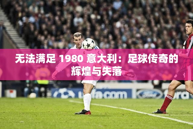 无法满足 1980 意大利：足球传奇的辉煌与失落