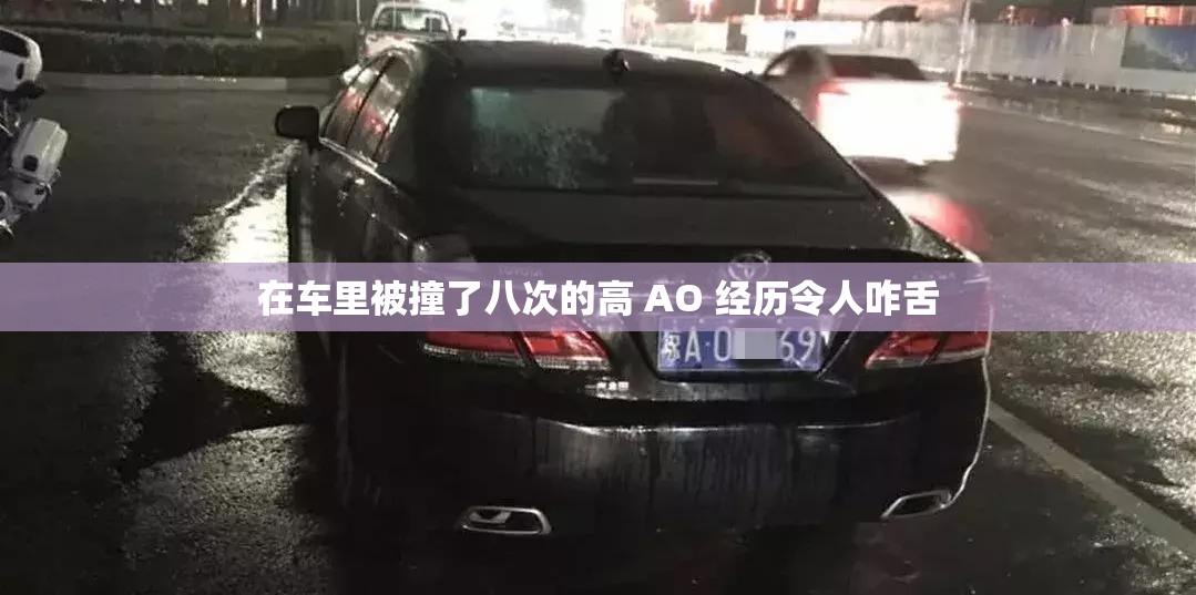 在车里被撞了八次的高 AO 经历令人咋舌