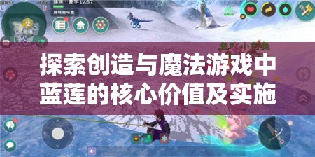 探索创造与魔法游戏中蓝莲的核心价值及实施高效管理与采集策略