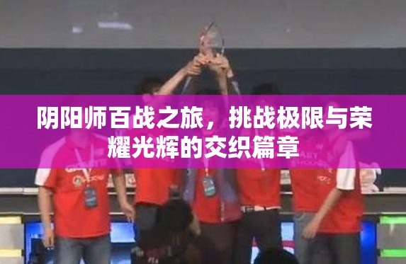 阴阳师百战之旅，挑战极限与荣耀光辉的交织篇章