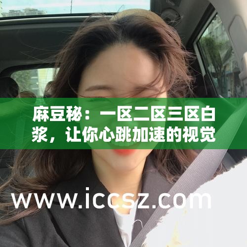 麻豆秘：一区二区三区白浆，让你心跳加速的视觉盛宴