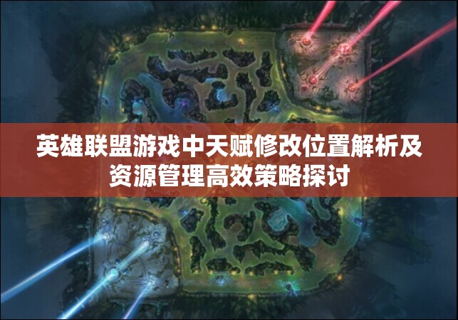 英雄联盟游戏中天赋修改位置解析及资源管理高效策略探讨