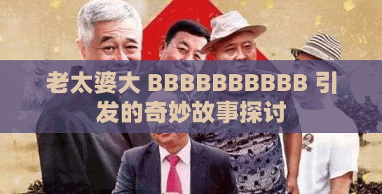 老太婆大 BBBBBBBBBB 引发的奇妙故事探讨