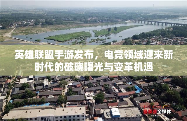 英雄联盟手游发布，电竞领域迎来新时代的破晓曙光与变革机遇