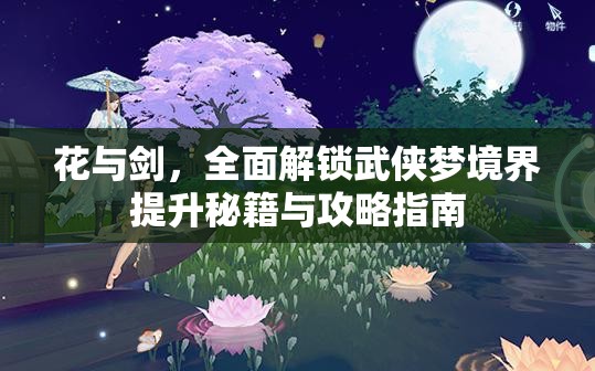 花与剑，全面解锁武侠梦境界提升秘籍与攻略指南