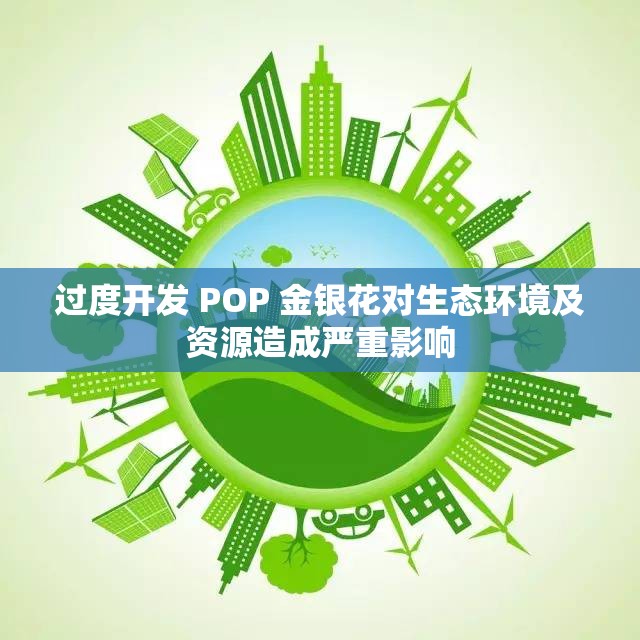 过度开发 POP 金银花对生态环境及资源造成严重影响