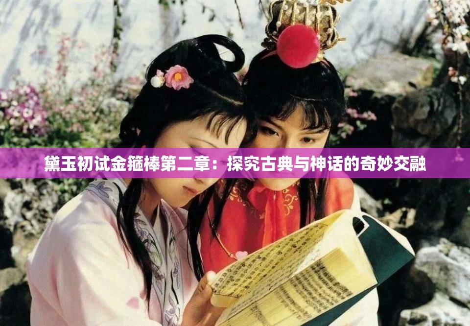 黛玉初试金箍棒第二章：探究古典与神话的奇妙交融
