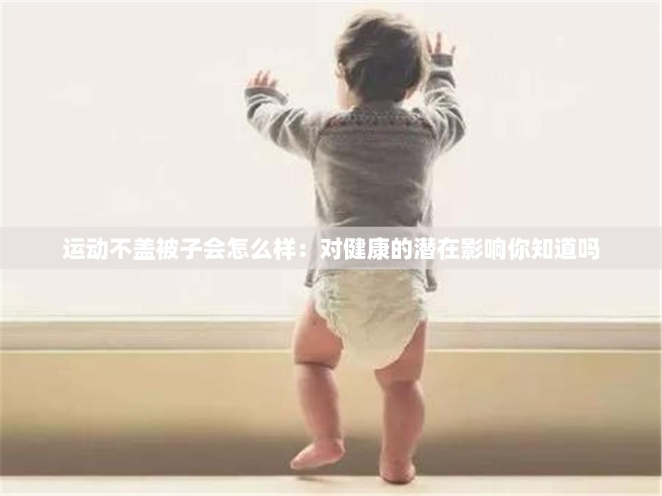 运动不盖被子会怎么样：对健康的潜在影响你知道吗