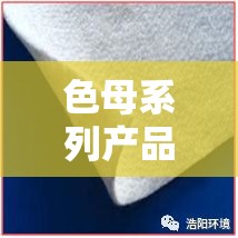 色母系列产品：广泛应用于塑料、橡胶、化纤等行业的优质材料