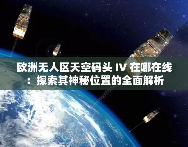 欧洲无人区天空码头 IV 在哪在线：探索其神秘位置的全面解析