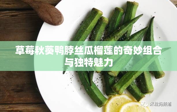 草莓秋葵鸭脖丝瓜榴莲的奇妙组合与独特魅力
