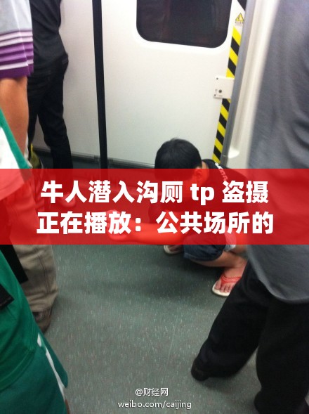 牛人潜入沟厕 tp 盗摄正在播放：公共场所的偷拍乱象