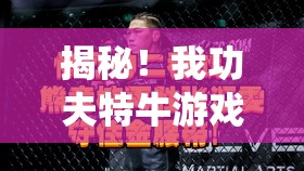 揭秘！我功夫特牛游戏内双斧胖子角色具体降临时间深度探究