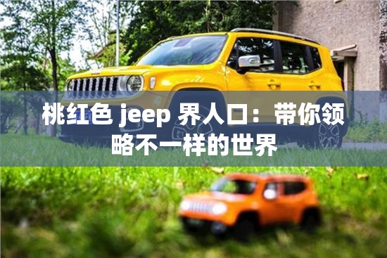 桃红色 jeep 界人口：带你领略不一样的世界